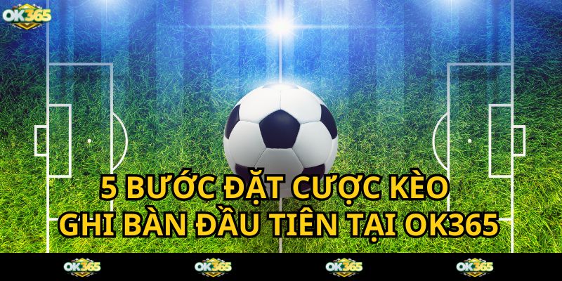 Đặt cược kèo ghi bàn đầu tiên đơn giản tại sảnh thể thao OK365